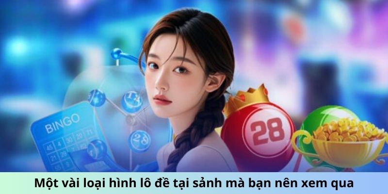 Một vài loại hình lô đề tại sảnh mà bạn nên xem qua